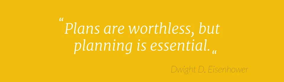 “Plans are worthless, but planning is essential”